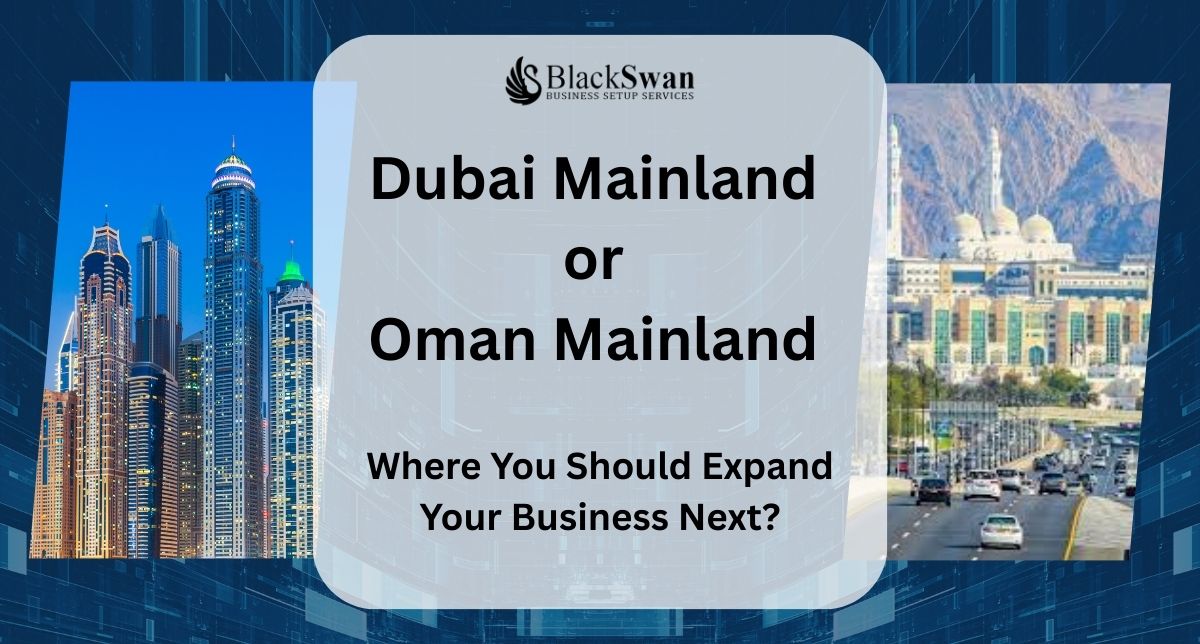 Dubai Mainland or Oman Mainland - Where You Should Expand Your Business Next?